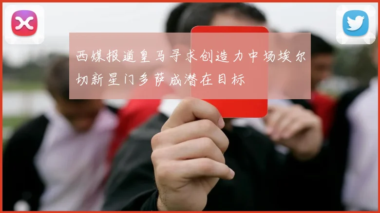 西媒报道皇马寻求创造力中场埃尔切新星门多萨成潜在目标