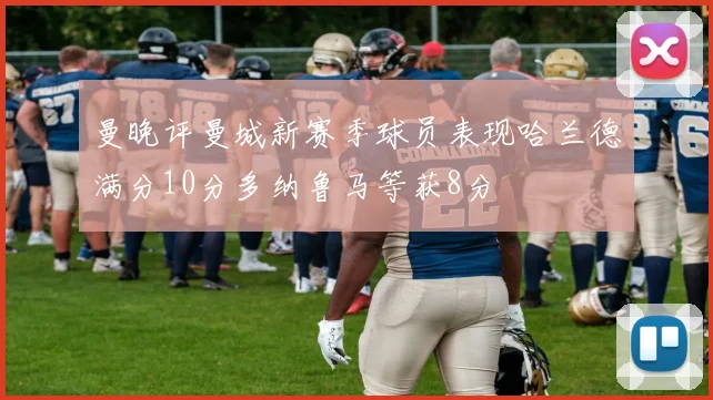 曼晚评曼城新赛季球员表现哈兰德满分10分多纳鲁马等获8分