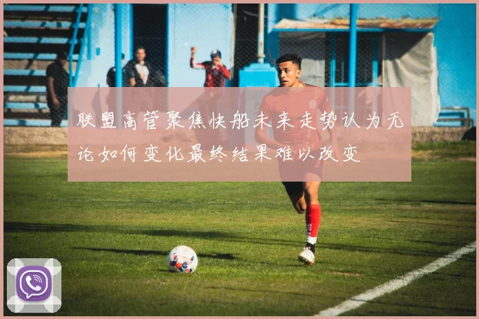 联盟高管聚焦快船未来走势认为无论如何变化最终结果难以改变