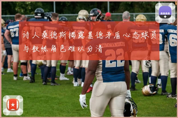 诗人桑德斯揭露基德矛盾心态球员与教练角色难以分清