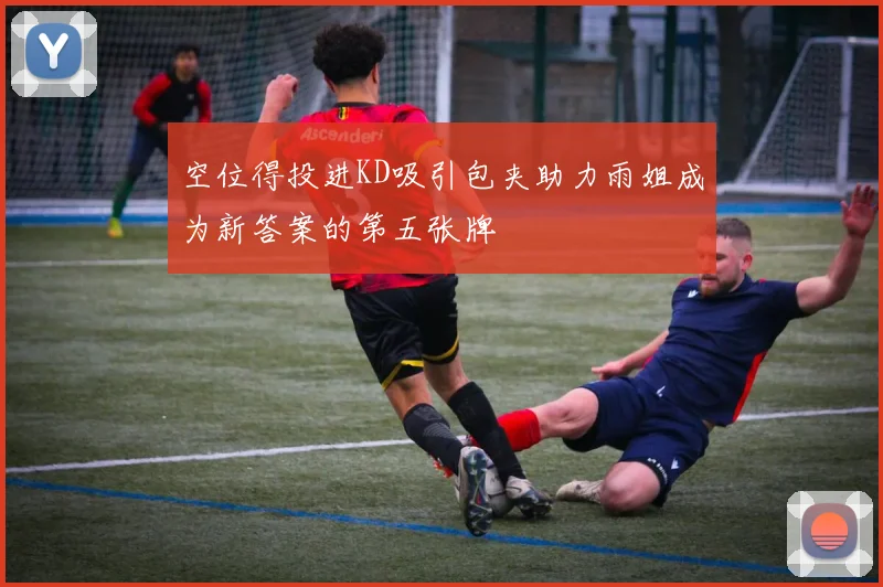 空位得投进KD吸引包夹助力雨姐成为新答案的第五张牌