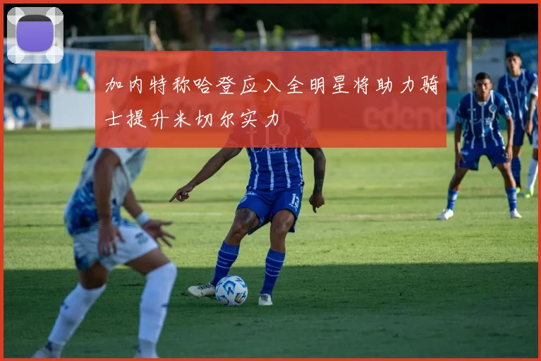 加内特称哈登应入全明星将助力骑士提升米切尔实力