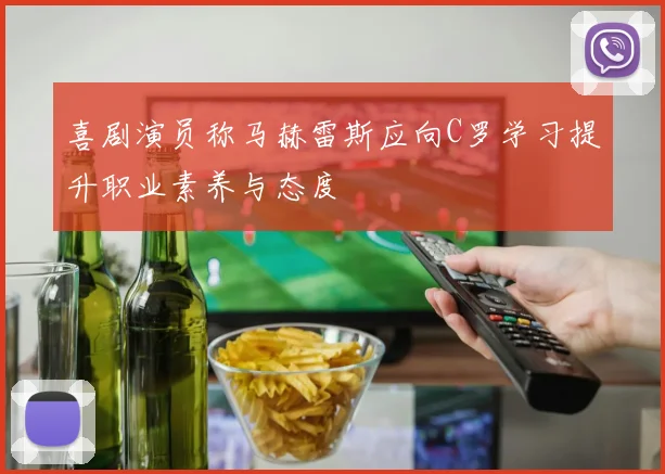 喜剧演员称马赫雷斯应向C罗学习提升职业素养与态度